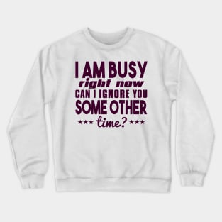 I Am Busy Right Now Can I Ignore You Some Other Time? Crewneck Sweatshirt